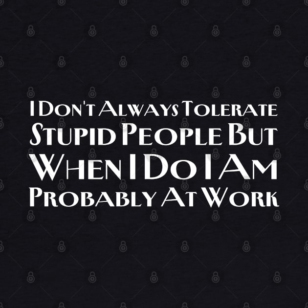 I Don't Always Tolerate Stupid People by HobbyAndArt